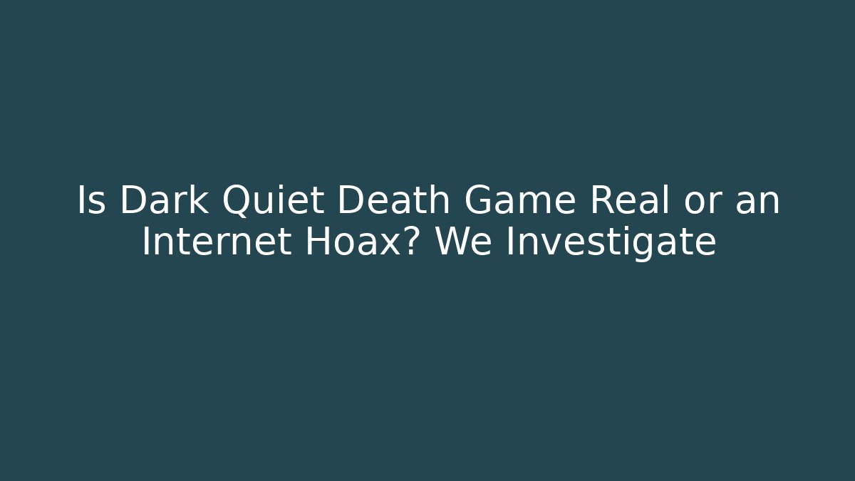 Is Dark Quiet Death Game Real or an Internet Hoax? We Investigate