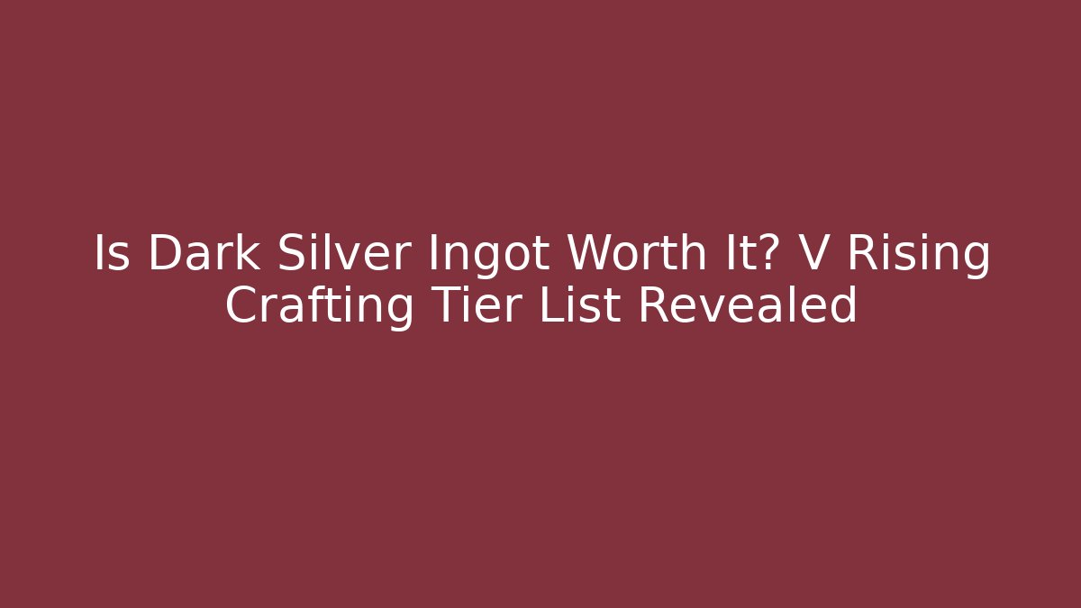 Is Dark Silver Ingot Worth It? V Rising Crafting Tier List Revealed