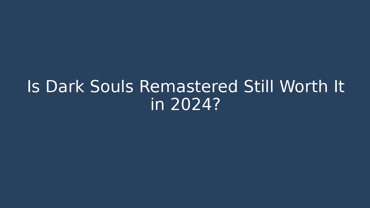 Is Dark Souls Remastered Still Worth It in 2024?