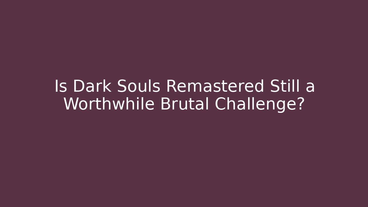 Is Dark Souls Remastered Still a Worthwhile Brutal Challenge?