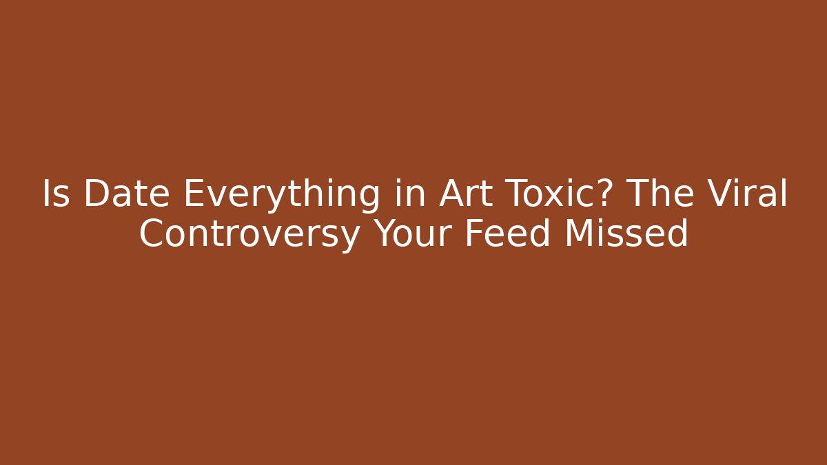 Is Date Everything in Art Toxic? The Viral Controversy Your Feed Missed