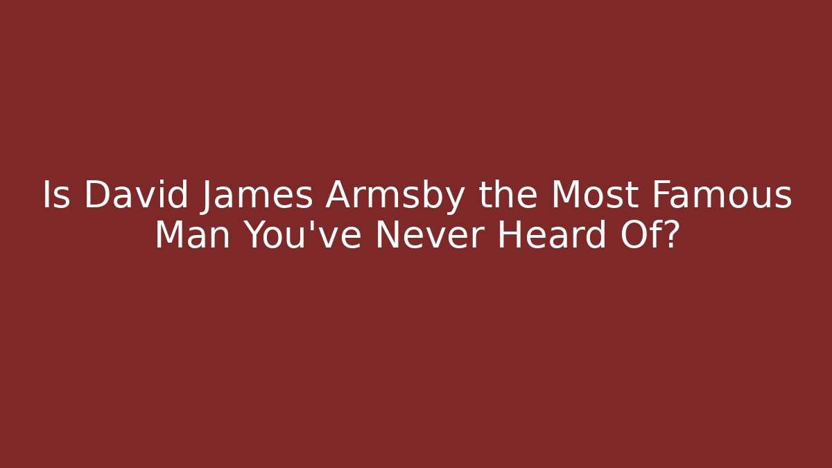 Is David James Armsby the Most Famous Man You've Never Heard Of?