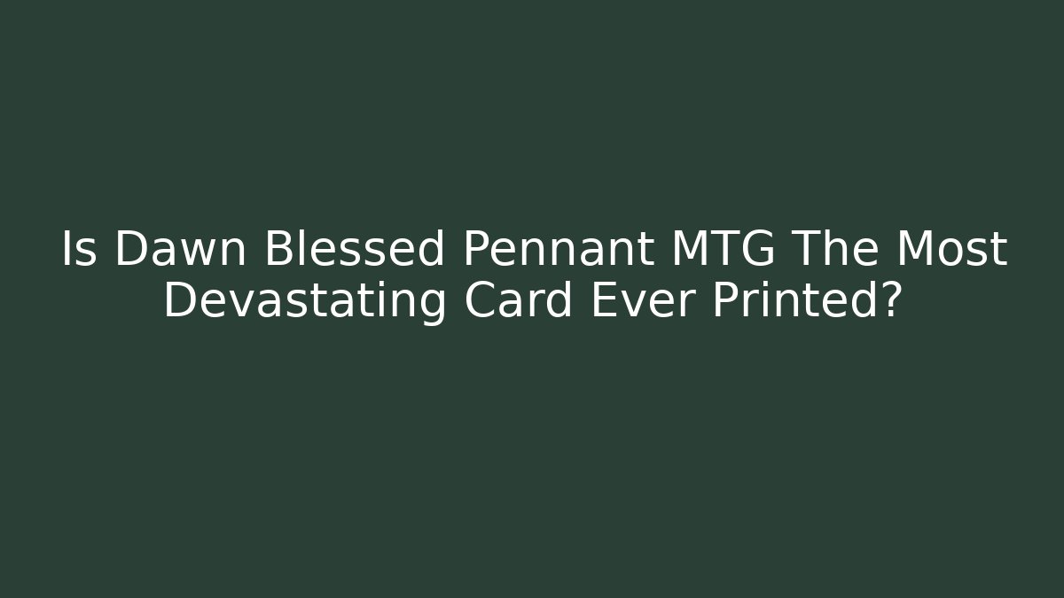 Is Dawn Blessed Pennant MTG The Most Devastating Card Ever Printed?