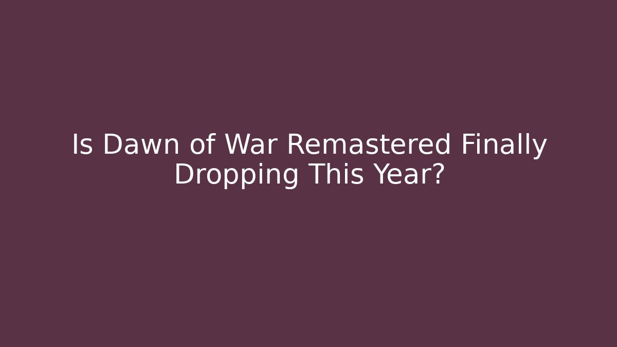 Is Dawn of War Remastered Finally Dropping This Year?