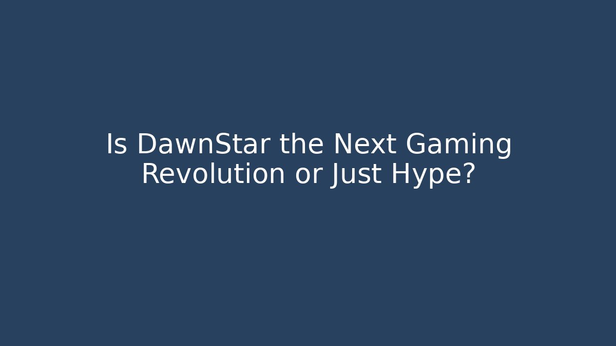 Is DawnStar the Next Gaming Revolution or Just Hype?