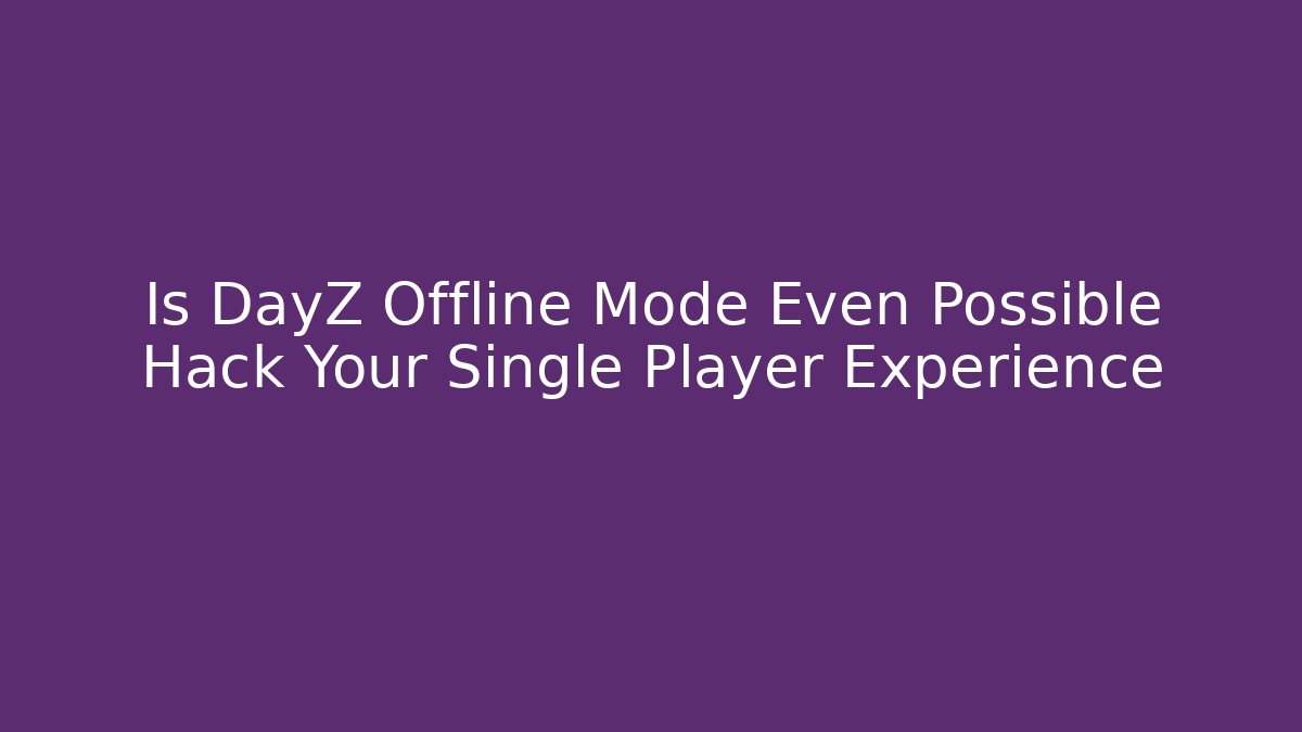 Is DayZ Offline Mode Even Possible Hack Your Single Player Experience
