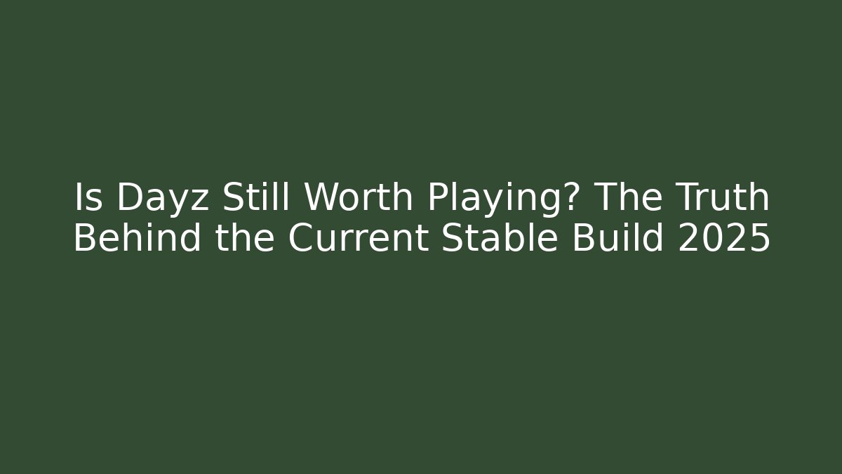 Is Dayz Still Worth Playing? The Truth Behind the Current Stable Build 2025