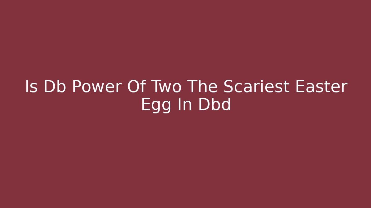 Is Db Power Of Two The Scariest Easter Egg In Dbd