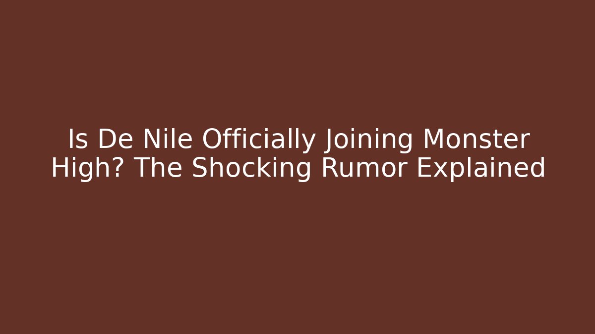 Is De Nile Officially Joining Monster High? The Shocking Rumor Explained