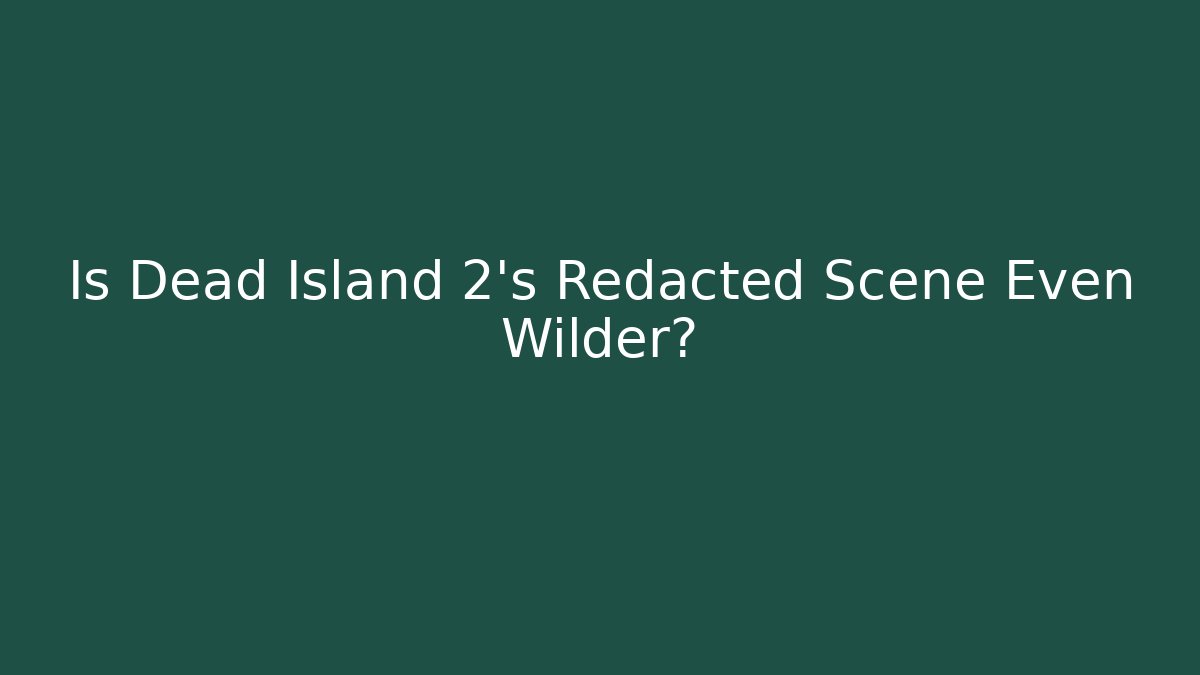 Is Dead Island 2's Redacted Scene Even Wilder? - Create More Assets