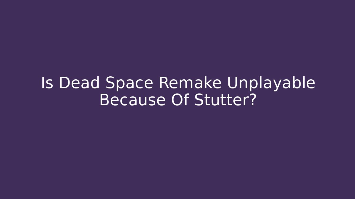 Is Dead Space Remake Unplayable Because Of Stutter?