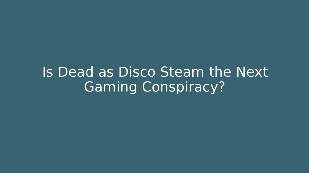Is Dead as Disco Steam the Next Gaming Conspiracy? - Create More Assets