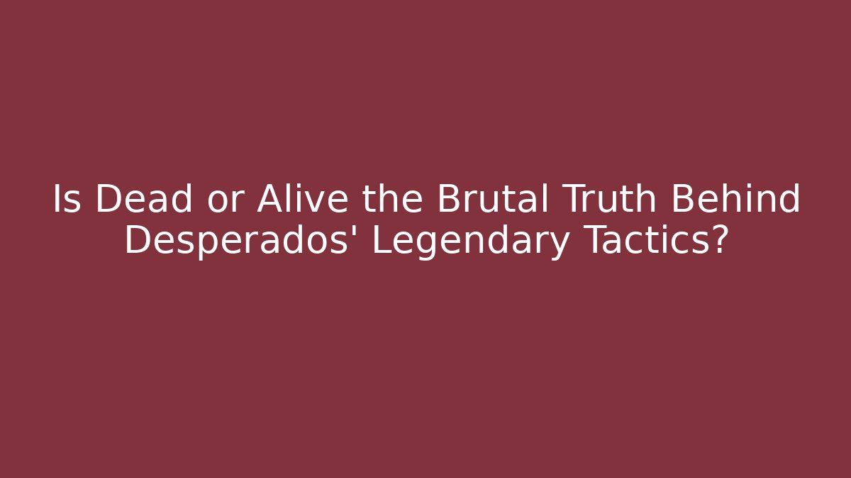 Is Dead or Alive the Brutal Truth Behind Desperados' Legendary Tactics?