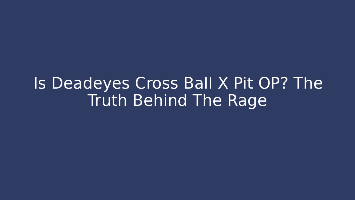 Is Deadeyes Cross Ball X Pit OP? The Truth Behind The Rage