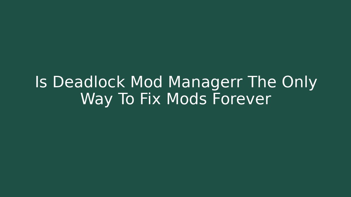 Is Deadlock Mod Managerr The Only Way To Fix Mods Forever