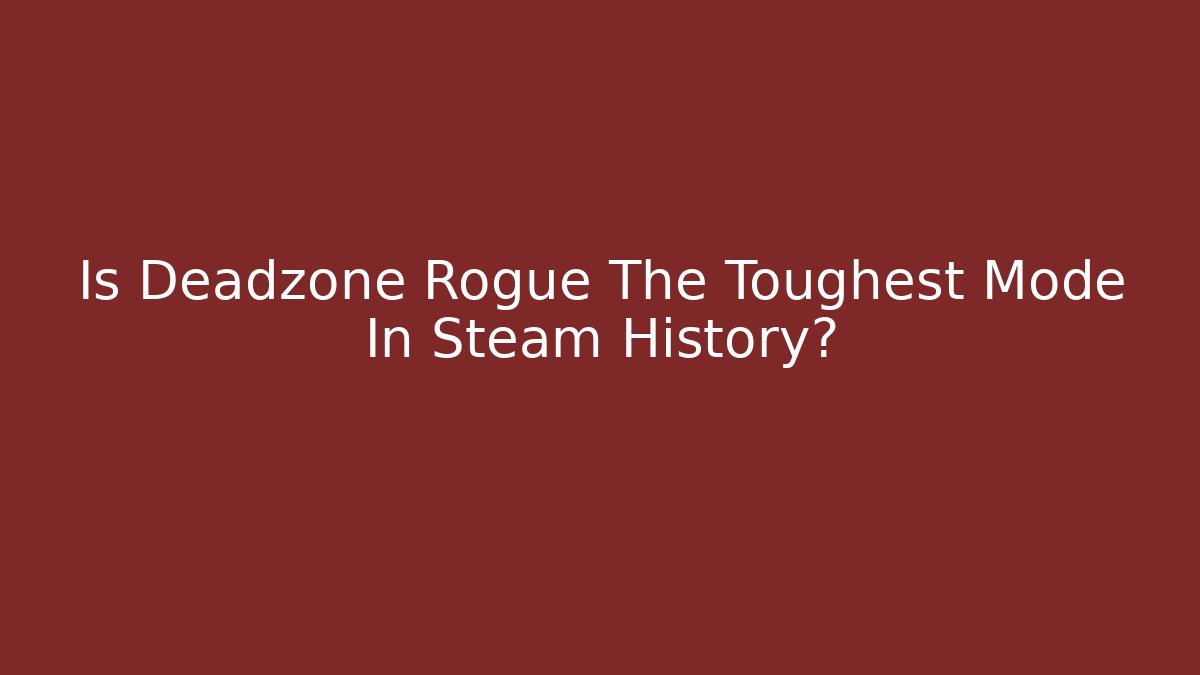 Is Deadzone Rogue The Toughest Mode In Steam History?