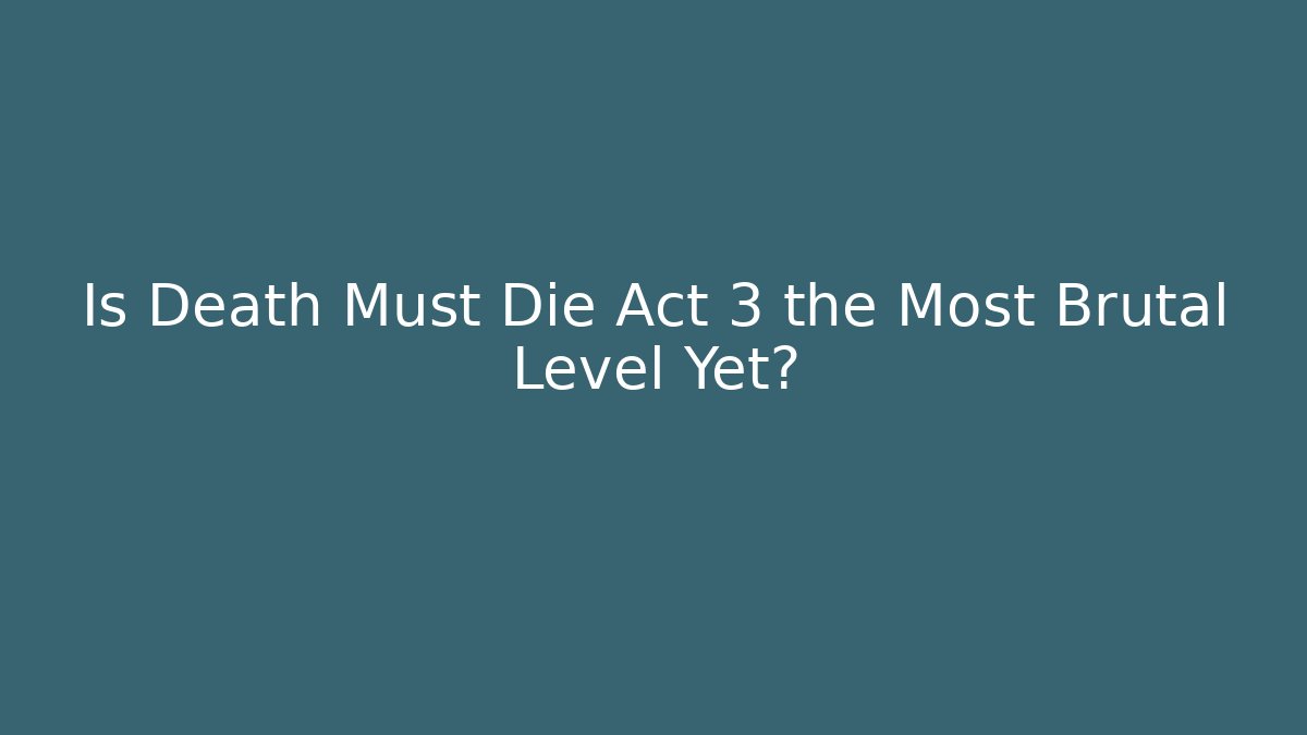 Is Death Must Die Act 3 the Most Brutal Level Yet?