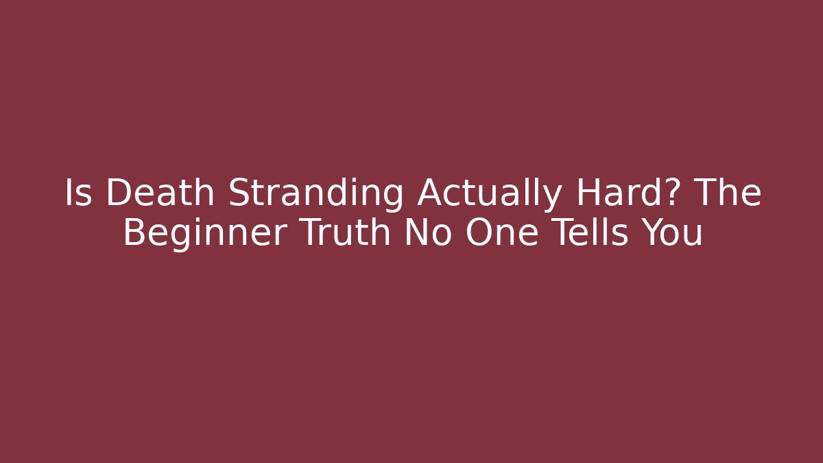 Is Death Stranding Actually Hard? The Beginner Truth No One Tells You