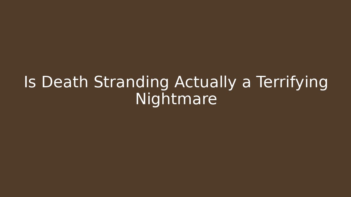 Is Death Stranding Actually a Terrifying Nightmare - Create More Assets