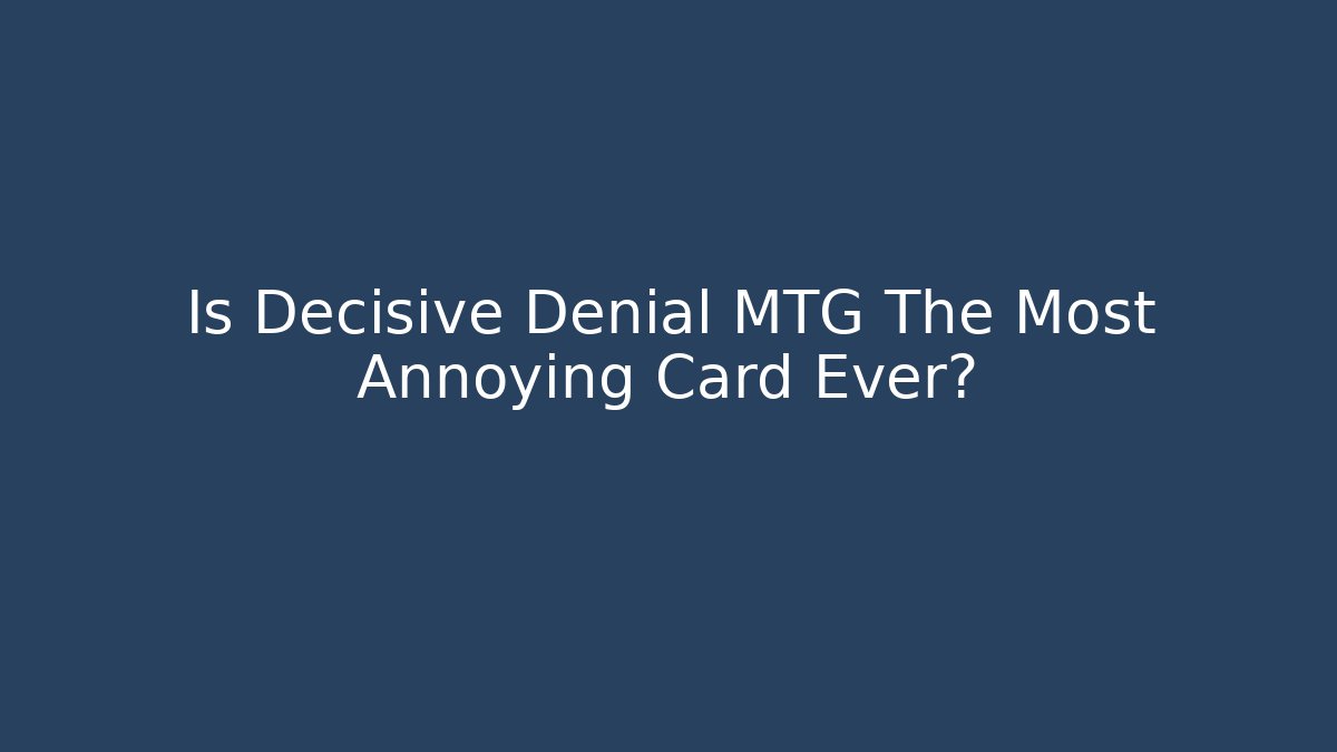Is Decisive Denial MTG The Most Annoying Card Ever?