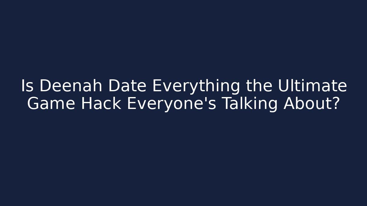 Is Deenah Date Everything the Ultimate Game Hack Everyone’s Talking About? - Create More Assets