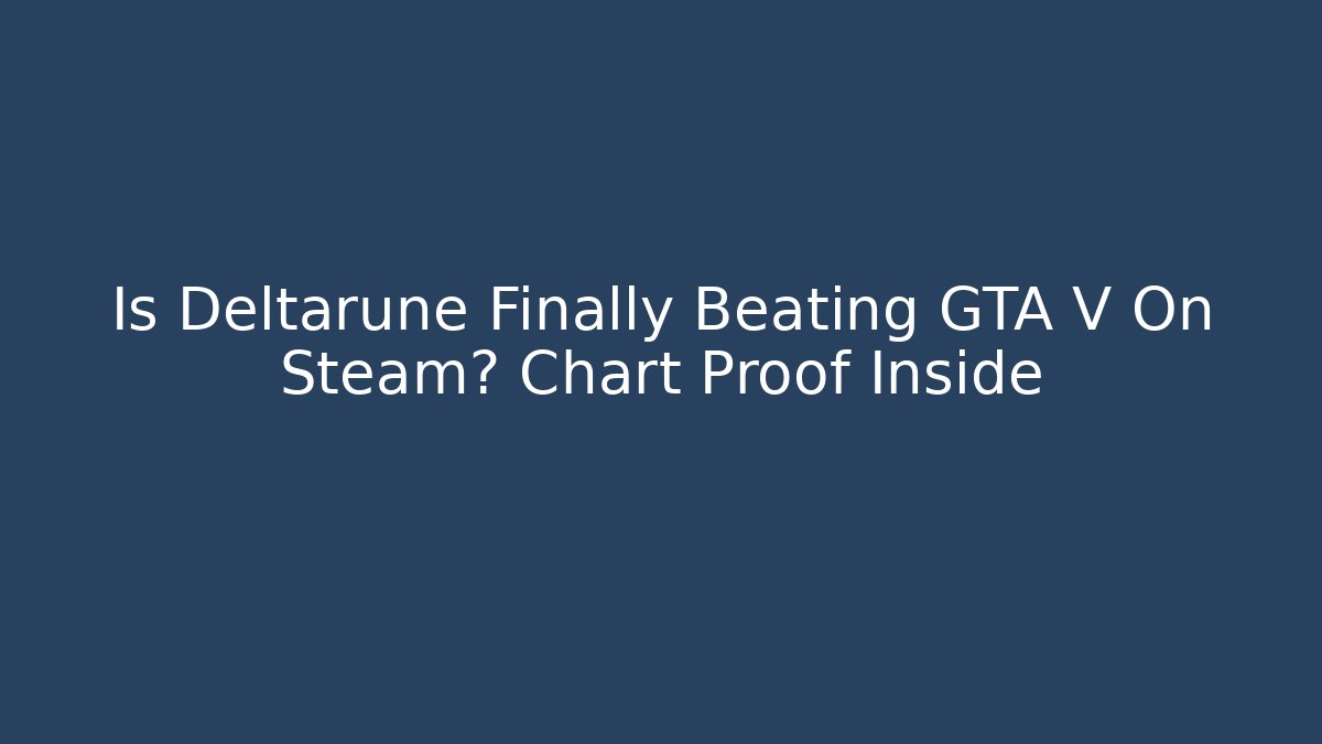 Is Deltarune Finally Beating GTA V On Steam? Chart Proof Inside - Create More Assets