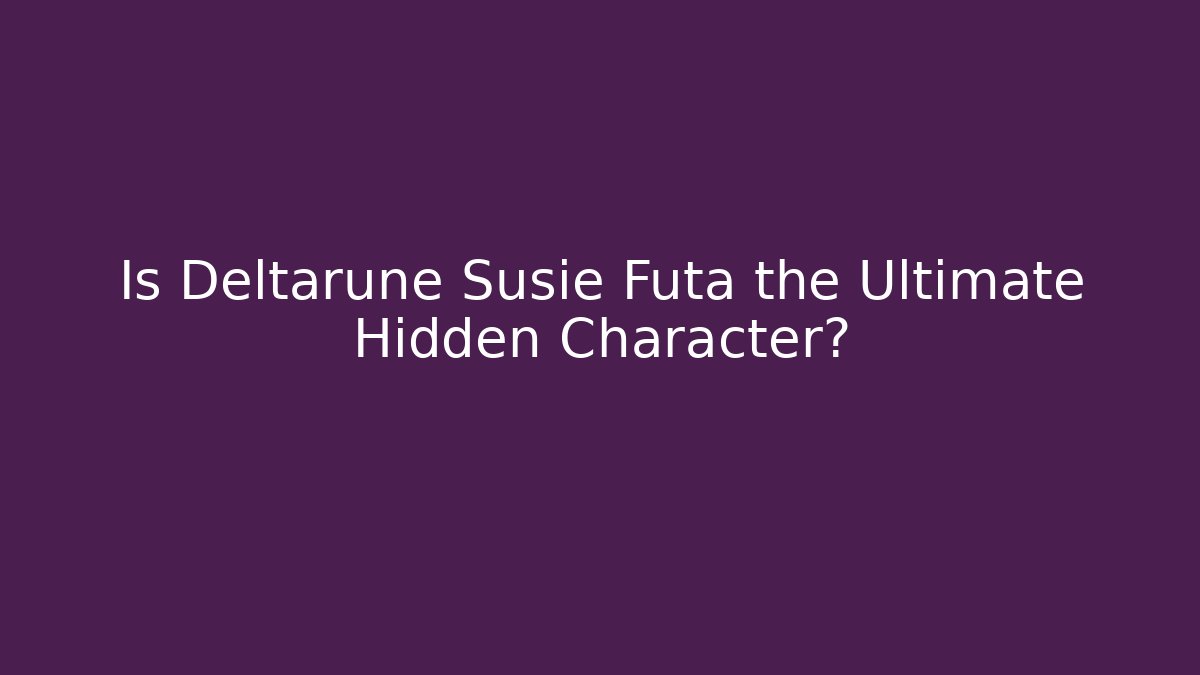 Is Deltarune Susie Futa the Ultimate Hidden Character?