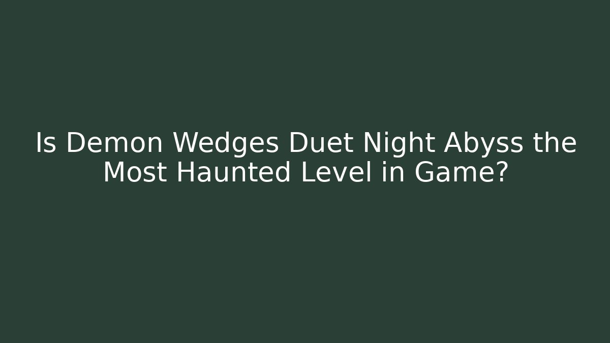 Is Demon Wedges Duet Night Abyss the Most Haunted Level in Game?