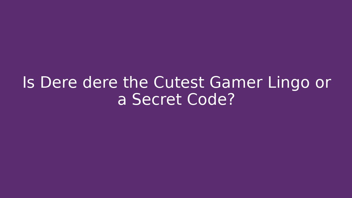 Is Dere dere the Cutest Gamer Lingo or a Secret Code?