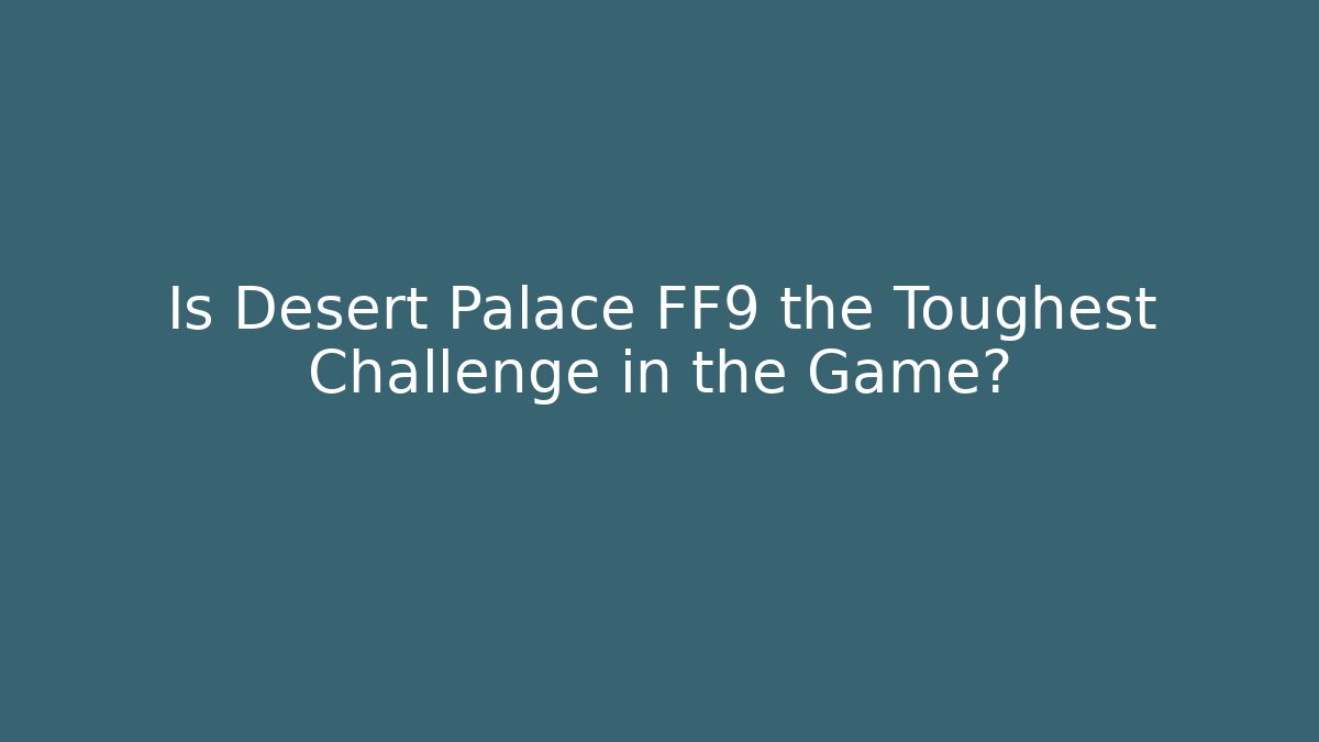 Is Desert Palace FF9 the Toughest Challenge in the Game?
