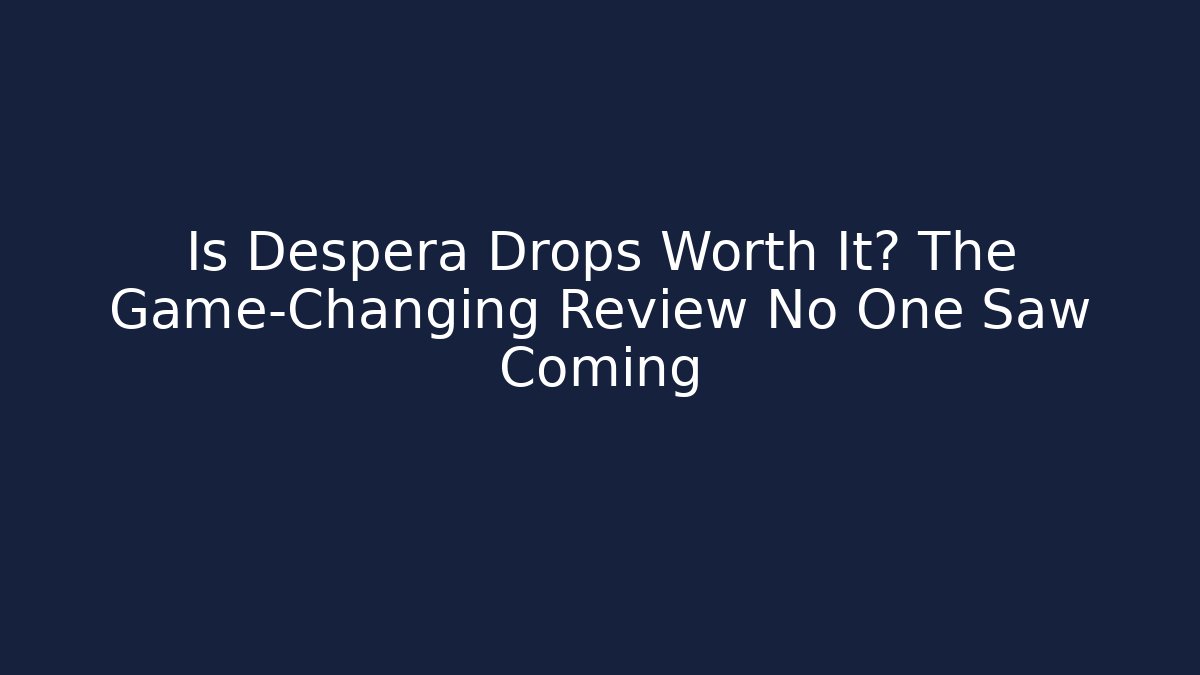 Is Despera Drops Worth It? The Game-Changing Review No One Saw Coming