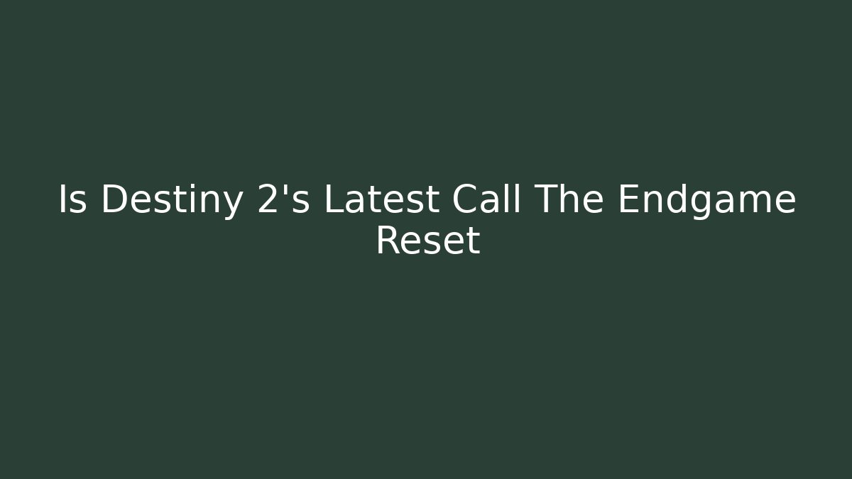 Is Destiny 2's Latest Call The Endgame Reset