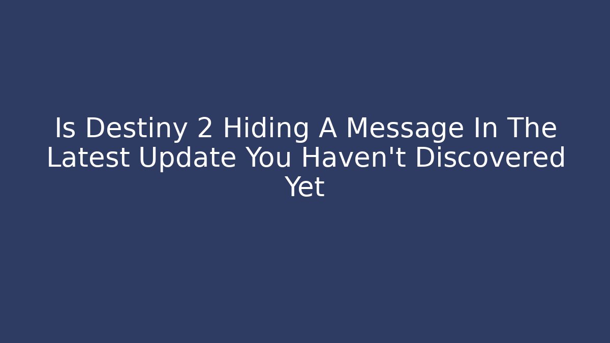Is Destiny 2 Hiding A Message In The Latest Update You Haven't Discovered Yet