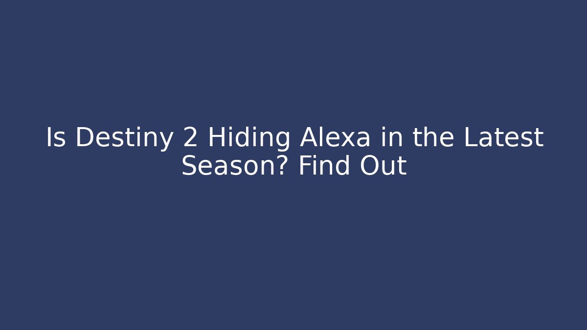 Is Destiny 2 Hiding Alexa in the Latest Season? Find Out