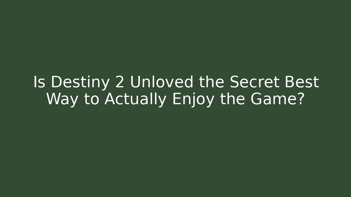 Is Destiny 2 Unloved the Secret Best Way to Actually Enjoy the Game?