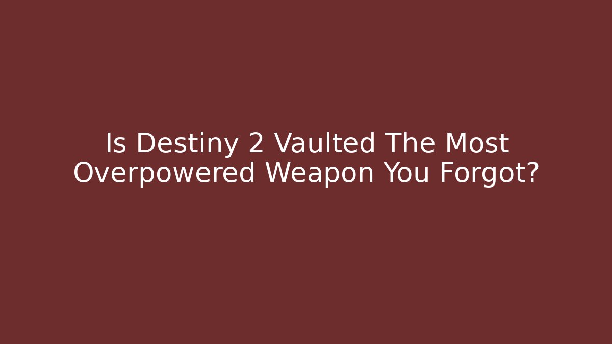 Is Destiny 2 Vaulted The Most Overpowered Weapon You Forgot?