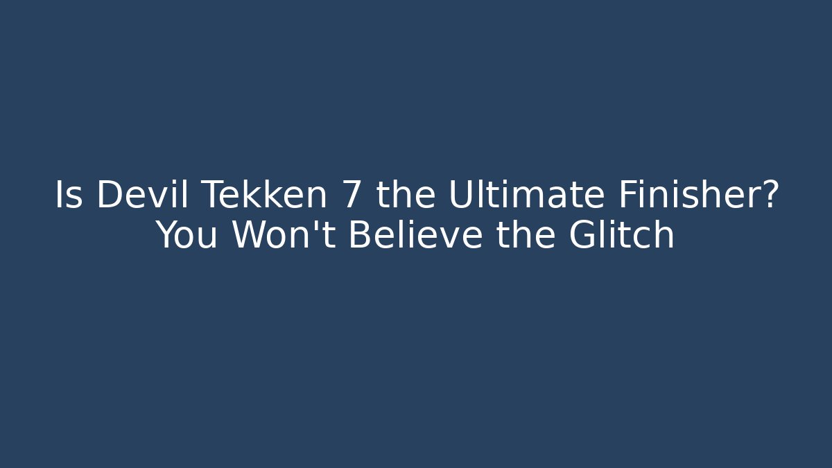 Is Devil Tekken 7 the Ultimate Finisher? You Won't Believe the Glitch
