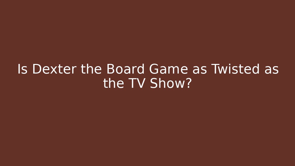 Is Dexter the Board Game as Twisted as the TV Show?