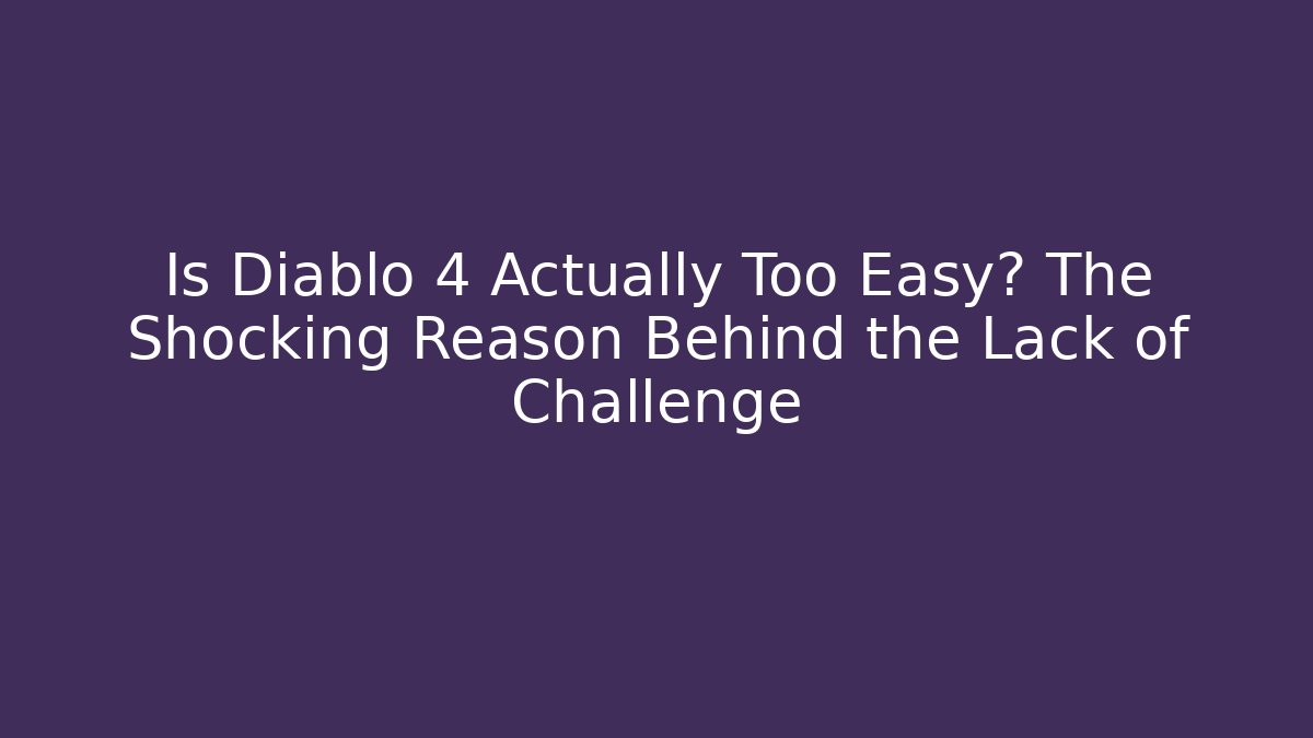 Is Diablo 4 Actually Too Easy? The Shocking Reason Behind the Lack of Challenge