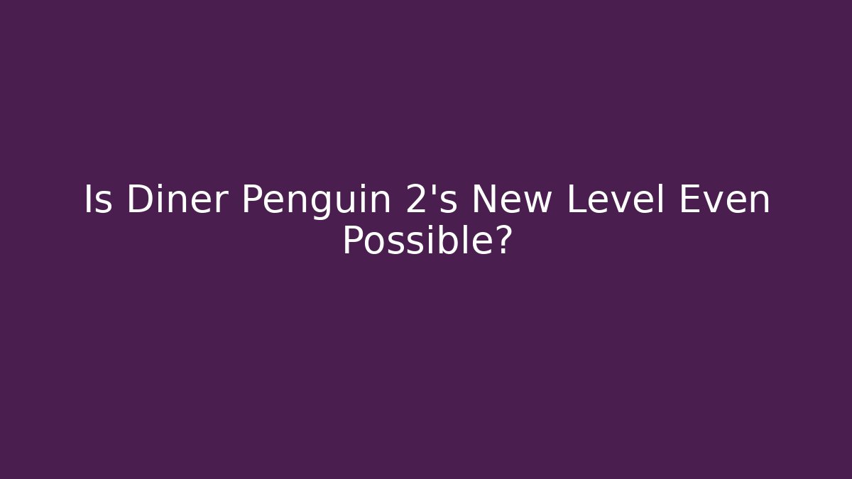 Is Diner Penguin 2’s New Level Even Possible? - Create More Assets