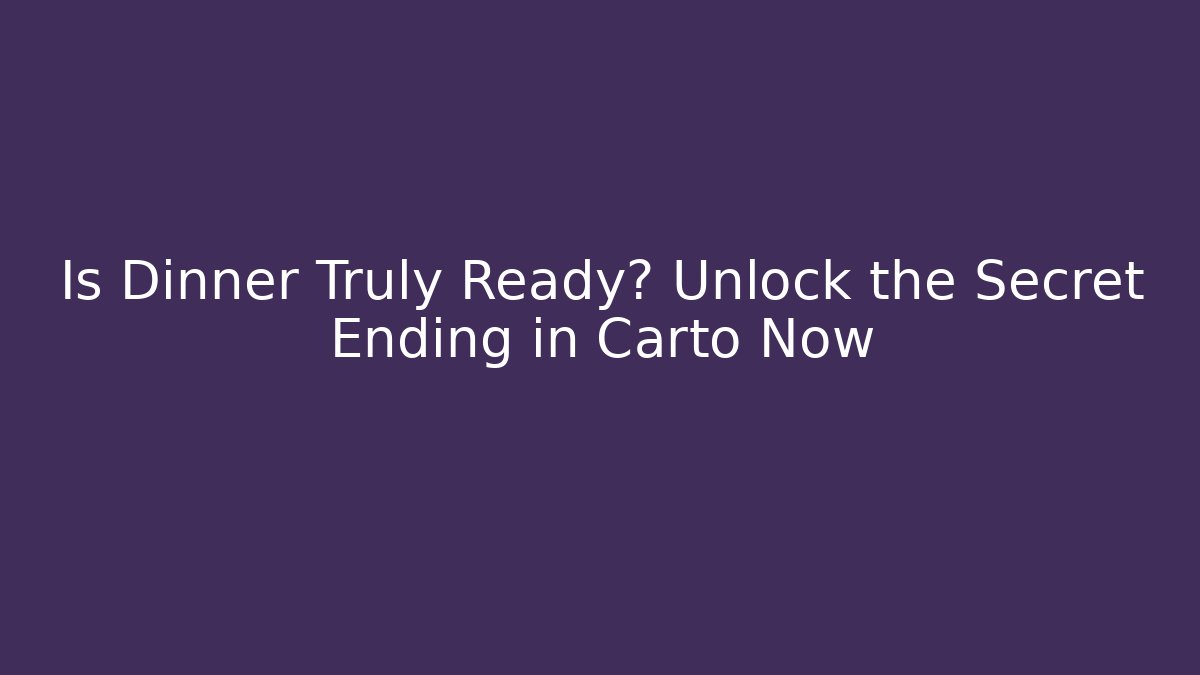 Is Dinner Truly Ready? Unlock the Secret Ending in Carto Now