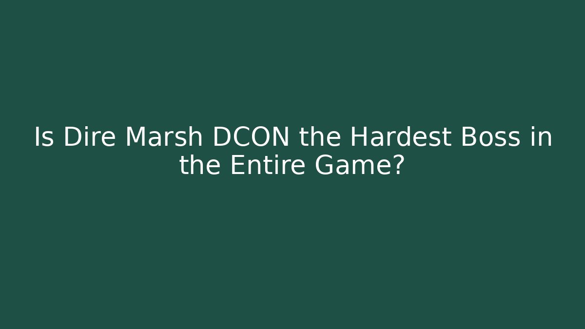 Is Dire Marsh DCON the Hardest Boss in the Entire Game?