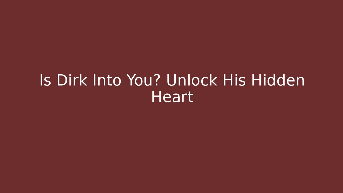 Is Dirk Into You? Unlock His Hidden Heart - Create More Assets