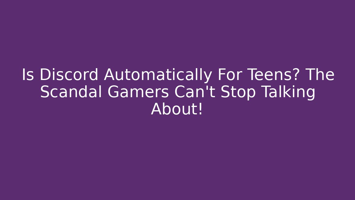 Is Discord Automatically For Teens? The Scandal Gamers Can't Stop Talking About!