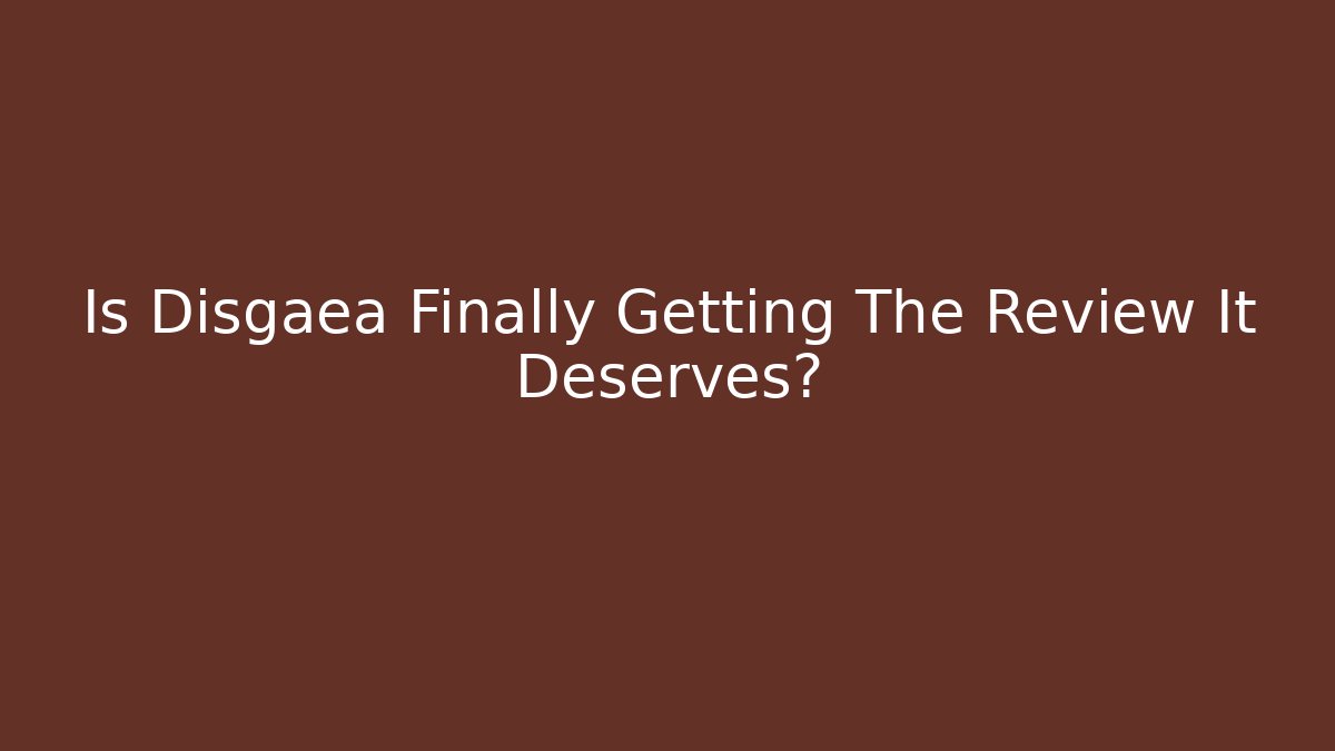 Is Disgaea Finally Getting The Review It Deserves?