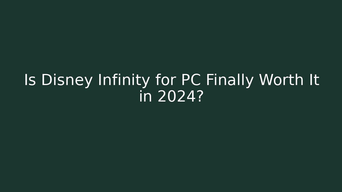 Is Disney Infinity for PC Finally Worth It in 2024?
