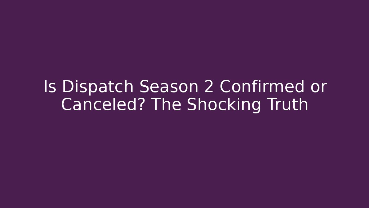 Is Dispatch Season 2 Confirmed or Canceled? The Shocking Truth