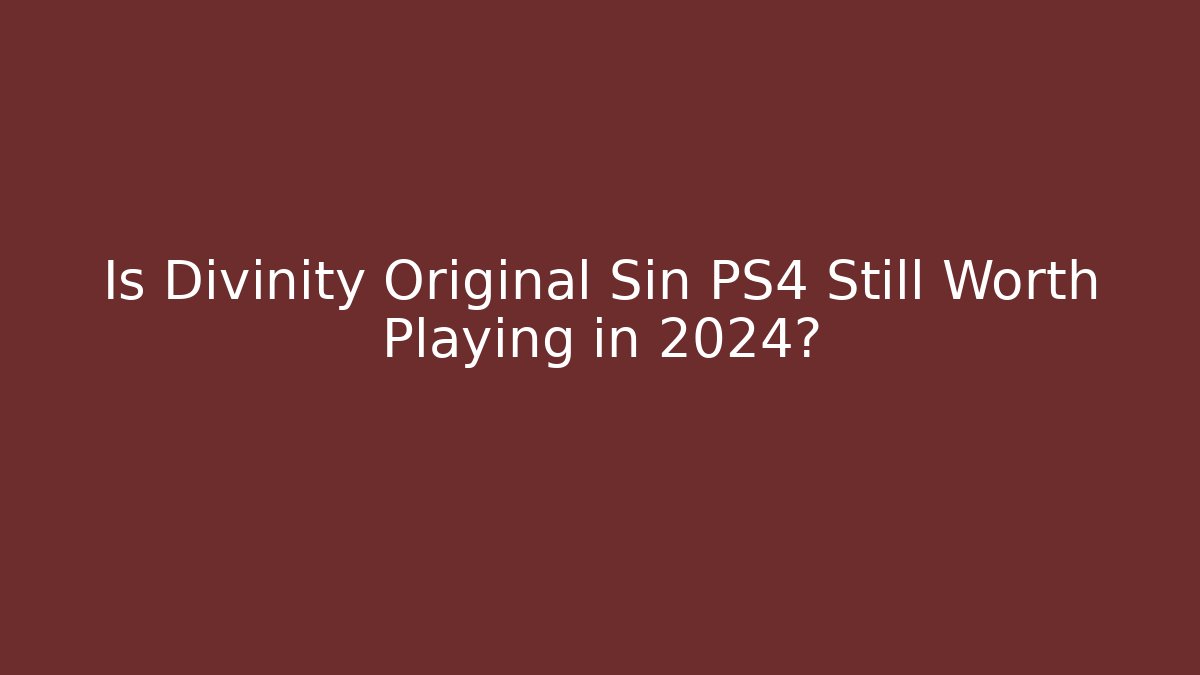 Is Divinity Original Sin PS4 Still Worth Playing in 2024?