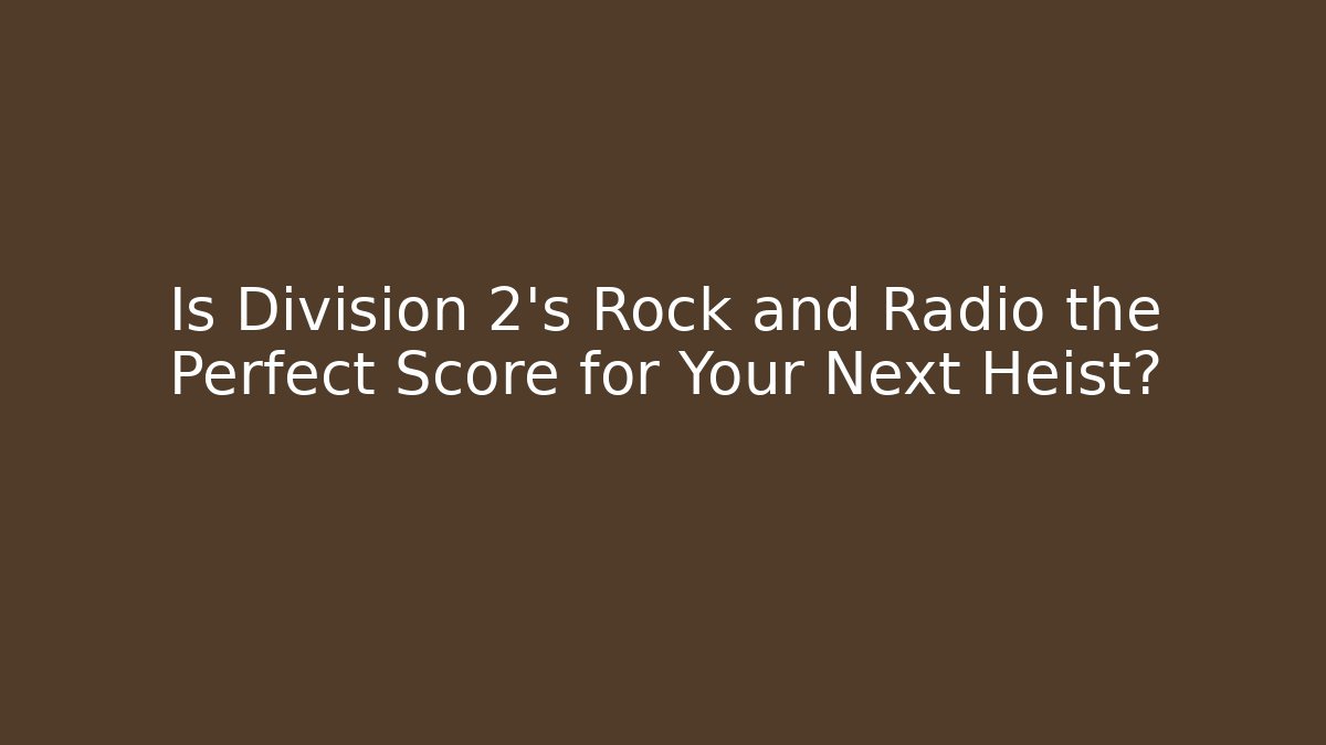 Is Division 2's Rock and Radio the Perfect Score for Your Next Heist?