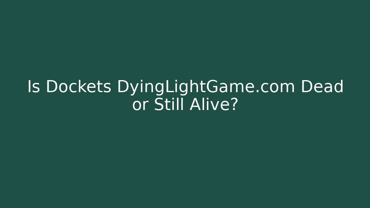 Is Dockets DyingLightGame.com Dead or Still Alive? - Create More Assets